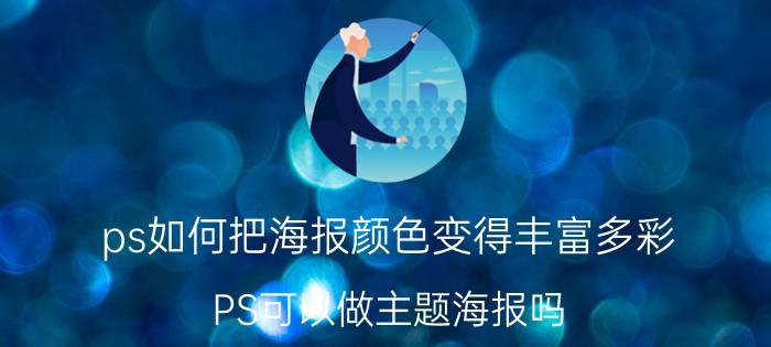 ps如何把海报颜色变得丰富多彩 PS可以做主题海报吗？